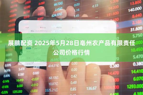 展鵬配资 2025年5月28日亳州农产品有限责任公司价格行情