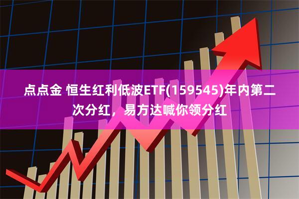 点点金 恒生红利低波ETF(159545)年内第二次分红，易方达喊你领分红