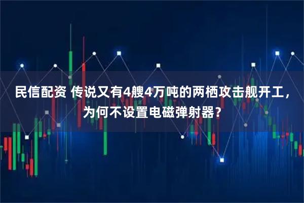 民信配资 传说又有4艘4万吨的两栖攻击舰开工，为何不设置电磁弹射器？