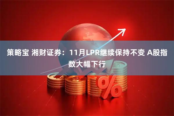 策略宝 湘财证券：11月LPR继续保持不变 A股指数大幅下行