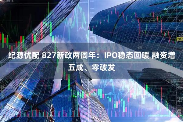 纪源优配 827新政两周年：IPO稳态回暖 融资增五成、零破发