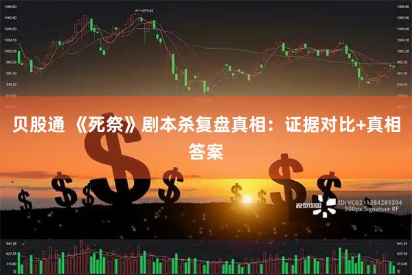贝股通 《死祭》剧本杀复盘真相：证据对比+真相答案