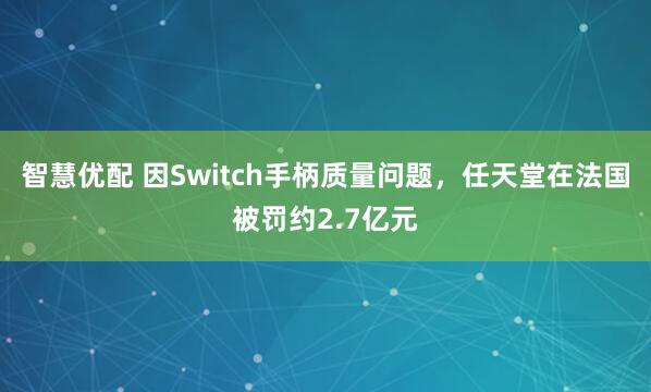 智慧优配 因Switch手柄质量问题，任天堂在法国被罚约2.7亿元